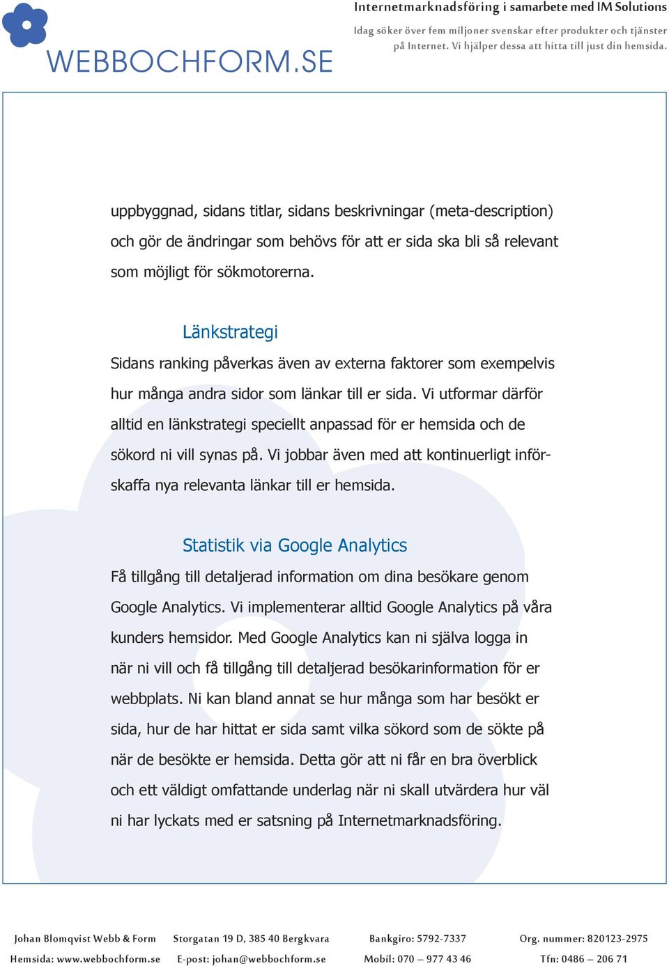 Vi utformar därför alltid en länkstrategi speciellt anpassad för er hemsida och de sökord ni vill synas på. Vi jobbar även med att kontinuerligt införskaffa nya relevanta länkar till er hemsida.