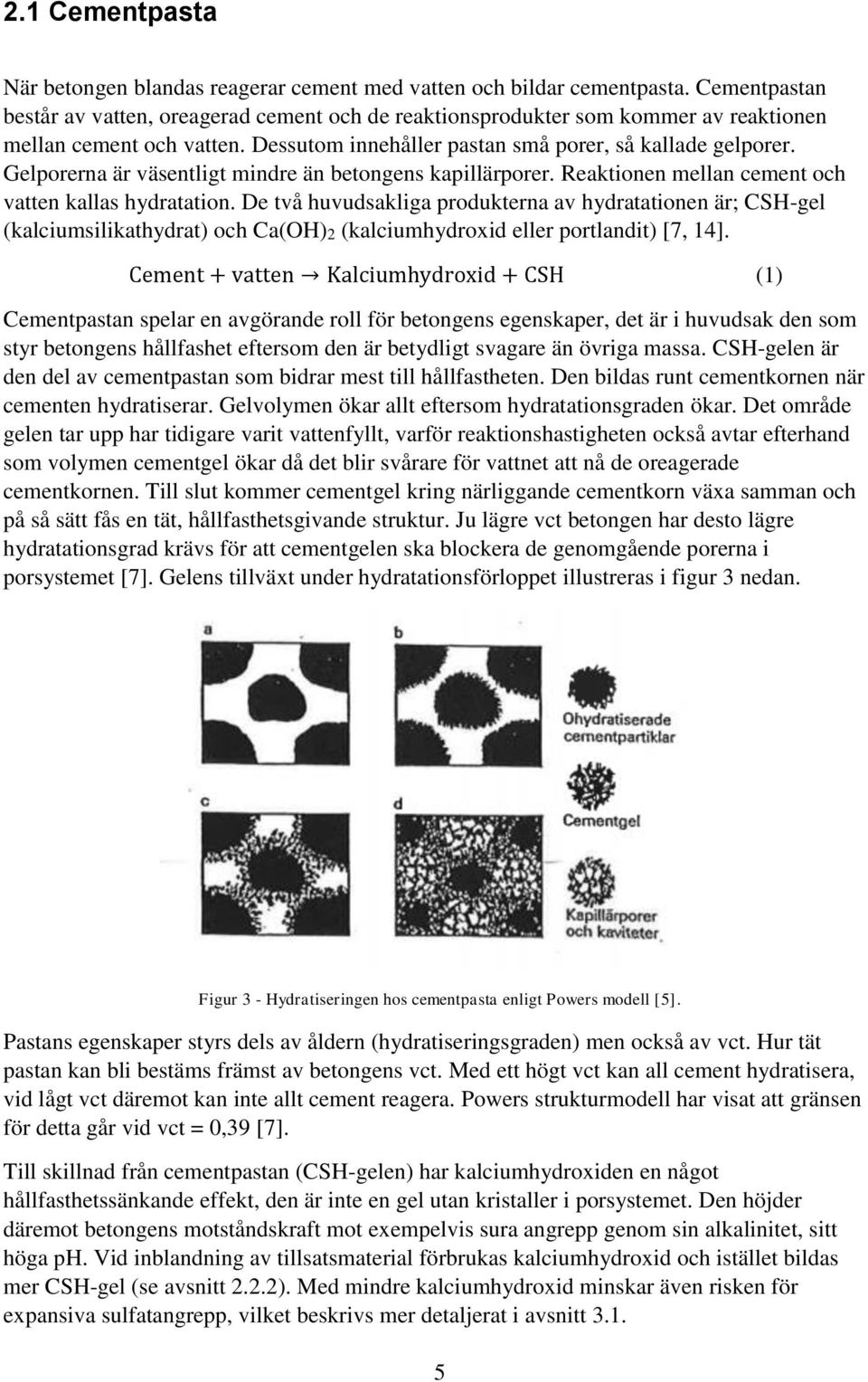 Gelporerna är väsentligt mindre än betongens kapillärporer. Reaktionen mellan cement och vatten kallas hydratation.