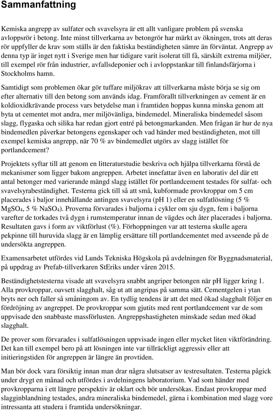 Angrepp av denna typ är inget nytt i Sverige men har tidigare varit isolerat till få, särskilt extrema miljöer, till exempel rör från industrier, avfallsdeponier och i avloppstankar till