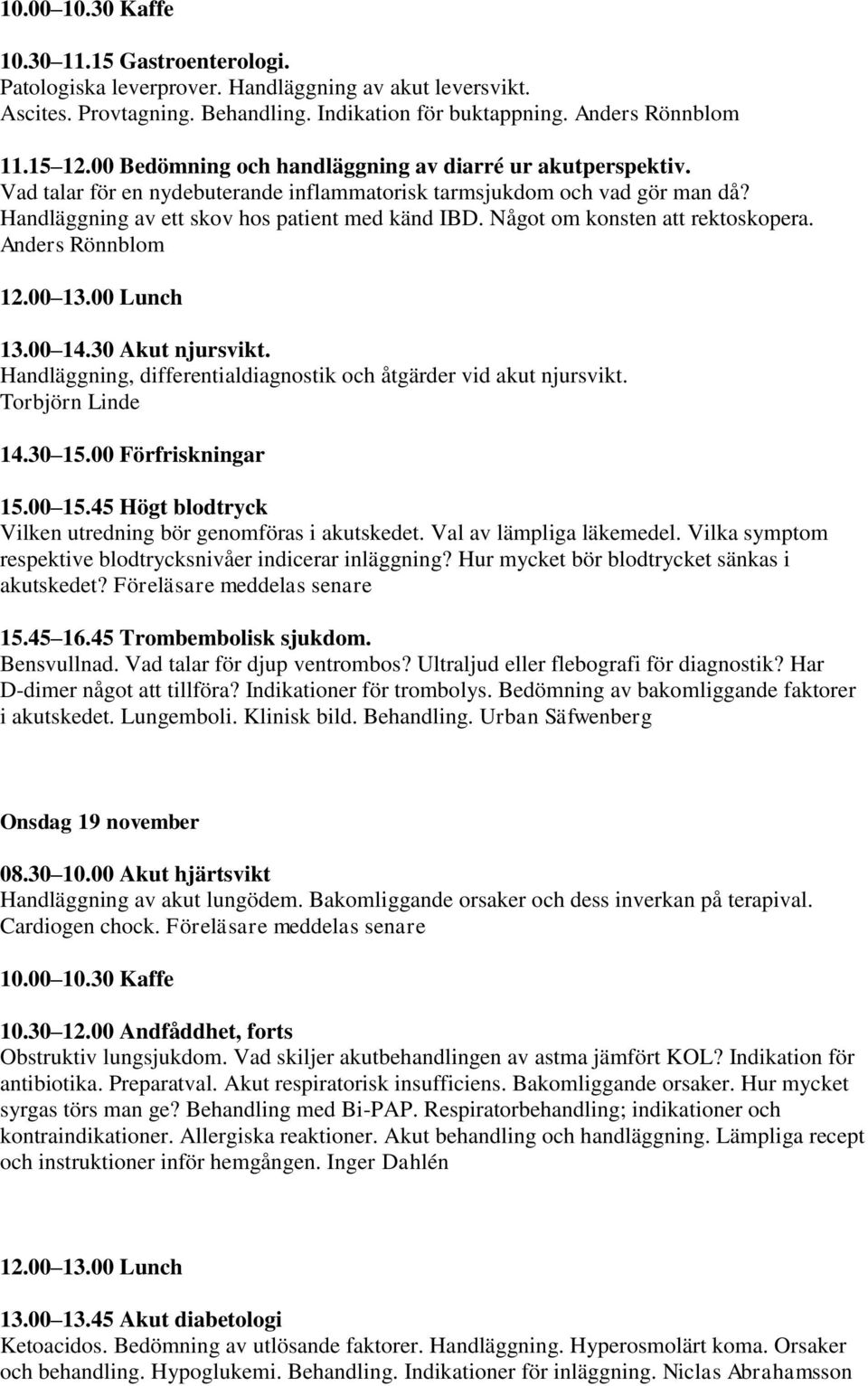 Något om konsten att rektoskopera. Anders Rönnblom 13.00 14.30 Akut njursvikt. Handläggning, differentialdiagnostik och åtgärder vid akut njursvikt. Torbjörn Linde 14.30 15.00 Förfriskningar 15.00 15.