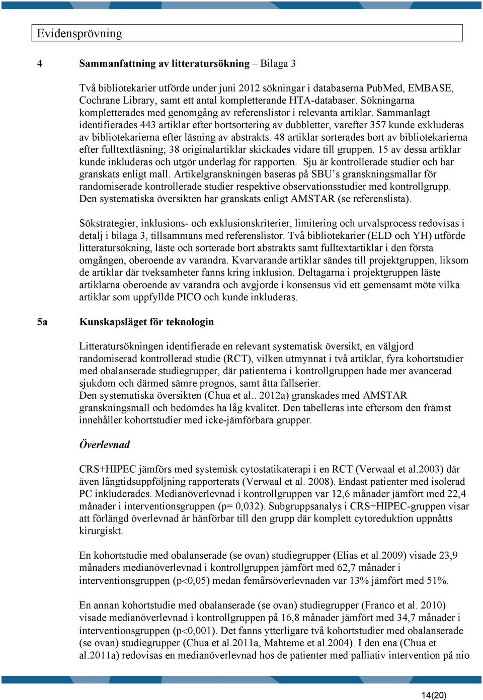 Sammanlagt identifierades 443 artiklar efter bortsortering av dubbletter, varefter 357 kunde exkluderas av bibliotekarierna efter läsning av abstrakts.