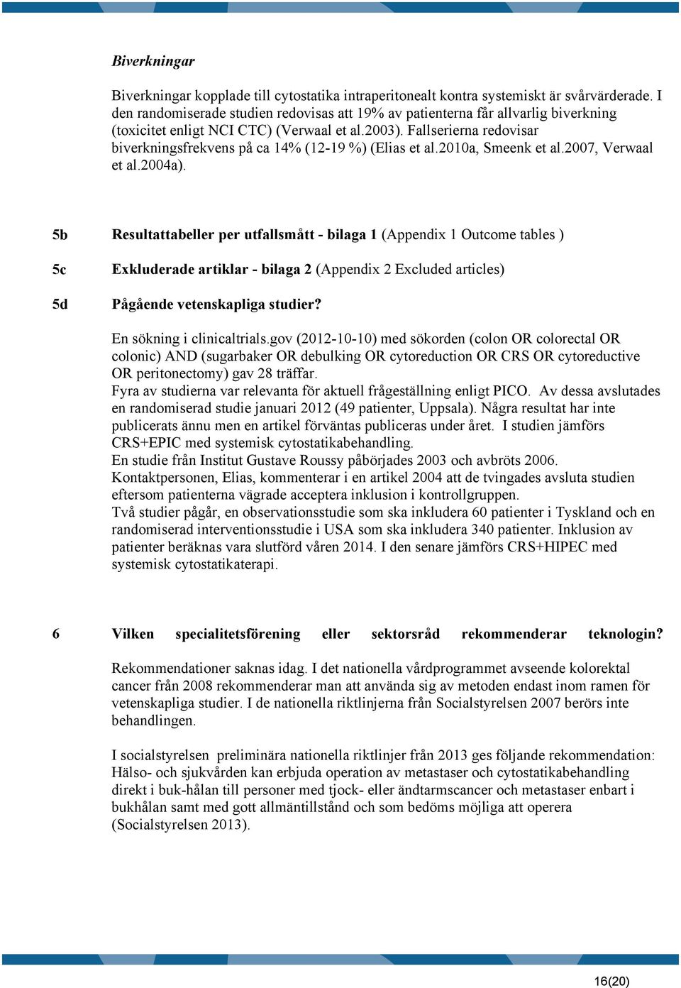 Fallserierna redovisar biverkningsfrekvens på ca 14% (12-19 %) (Elias et al.2010a, Smeenk et al.2007, Verwaal et al.2004a).