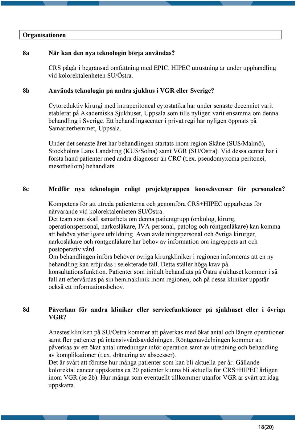 Cytoreduktiv kirurgi med intraperitoneal cytostatika har under senaste decenniet varit etablerat på Akademiska Sjukhuset, Uppsala som tills nyligen varit ensamma om denna behandling i Sverige.