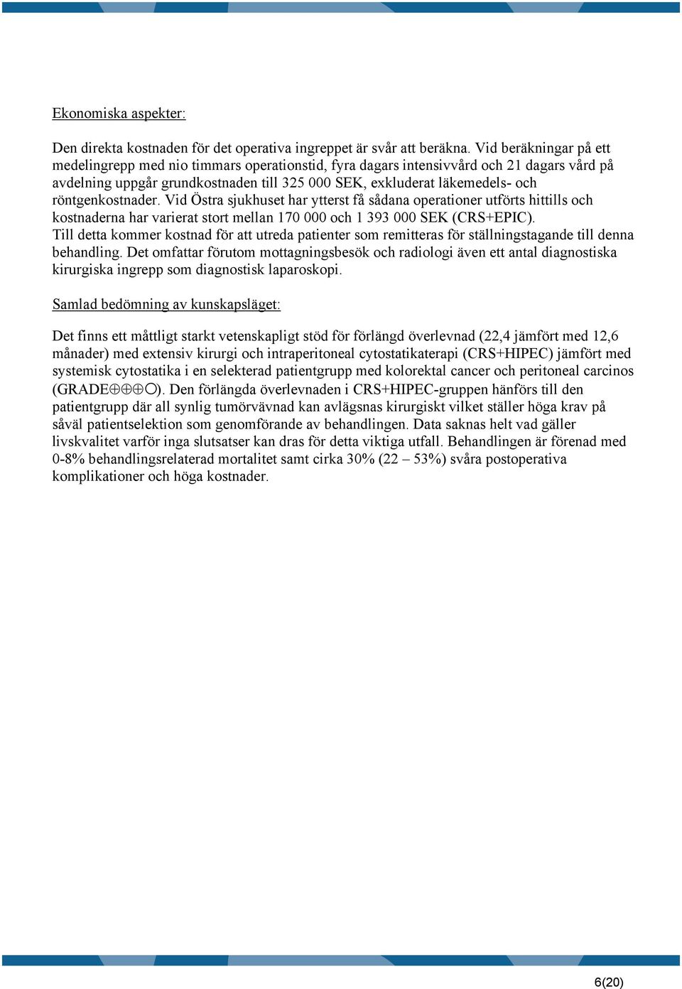 röntgenkostnader. Vid Östra sjukhuset har ytterst få sådana operationer utförts hittills och kostnaderna har varierat stort mellan 170 000 och 1 393 000 SEK (CRS+EPIC).