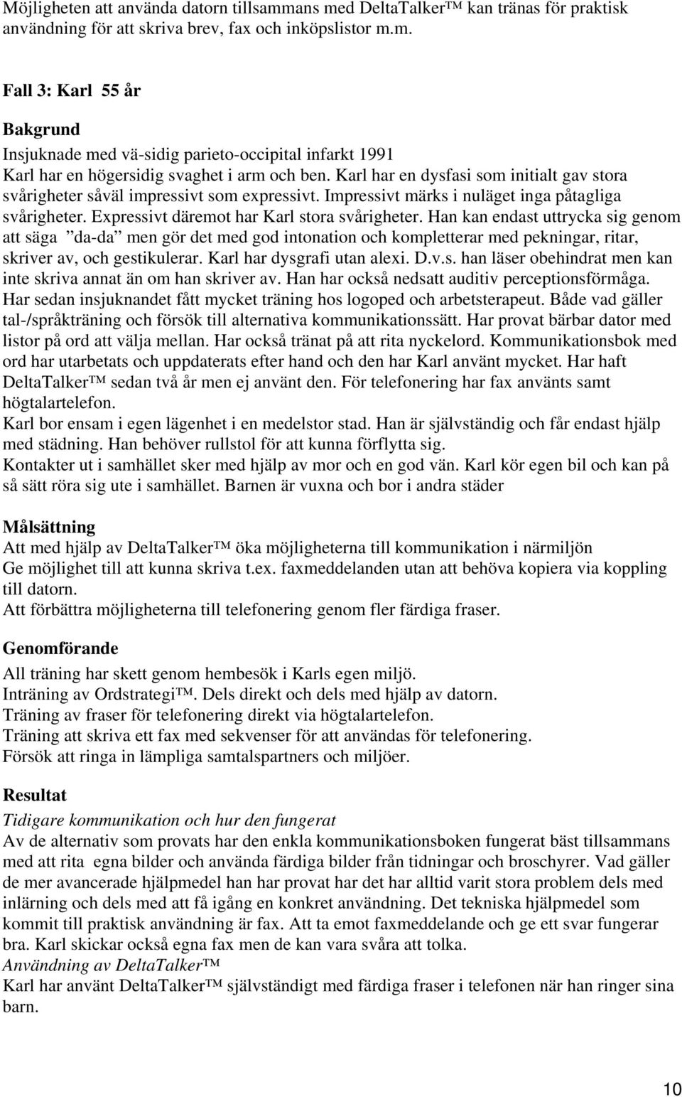 Han kan endast uttrycka sig genom att säga da-da men gör det med god intonation och kompletterar med pekningar, ritar, skriver av, och gestikulerar. Karl har dysgrafi utan alexi. D.v.s. han läser obehindrat men kan inte skriva annat än om han skriver av.