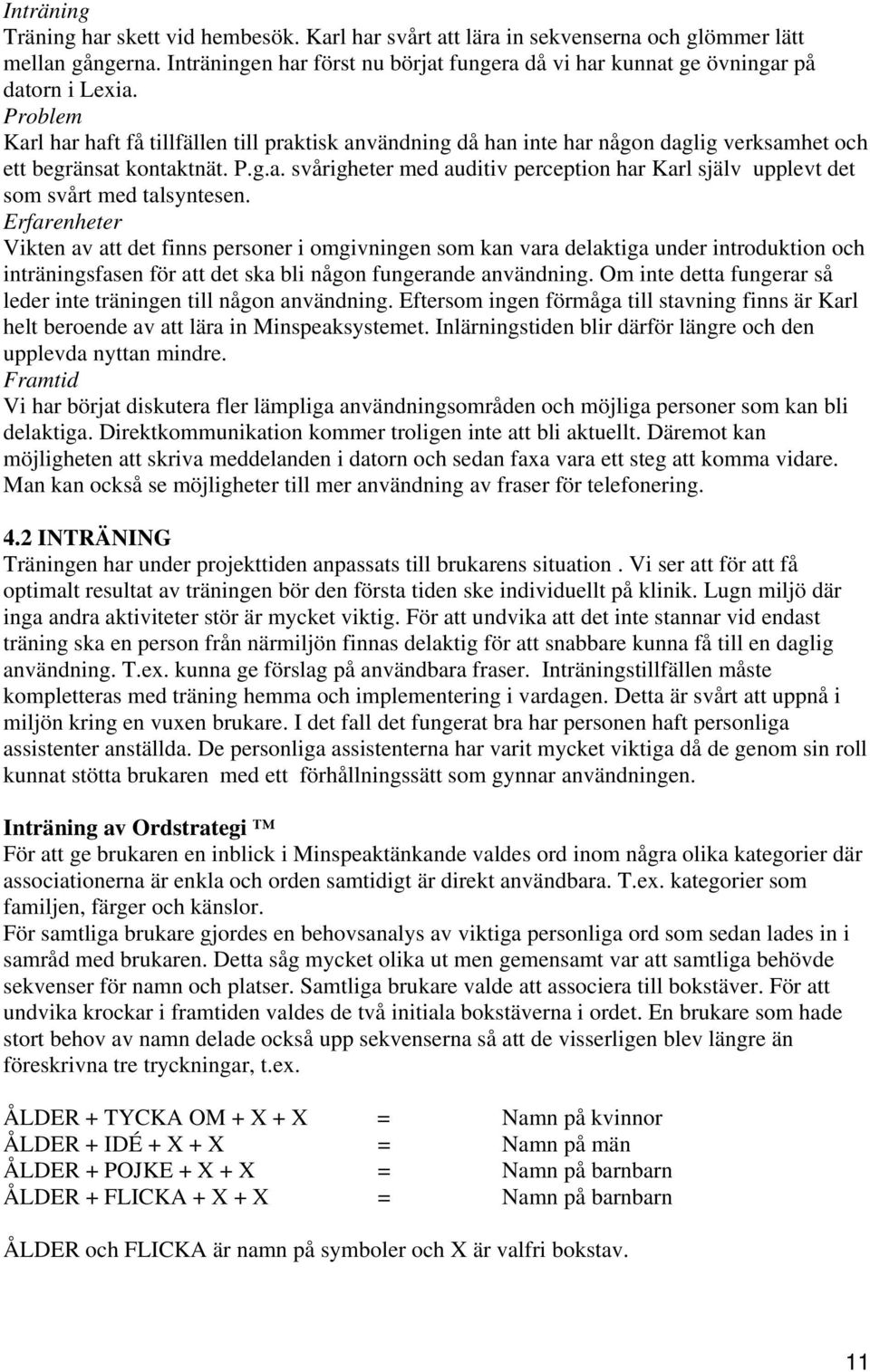 Problem Karl har haft få tillfällen till praktisk användning då han inte har någon daglig verksamhet och ett begränsat kontaktnät. P.g.a. svårigheter med auditiv perception har Karl själv upplevt det som svårt med talsyntesen.