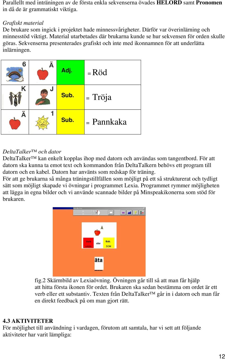 Sekvenserna presenterades grafiskt och inte med ikonnamnen för att underlätta inlärningen. Adj. = Röd Sub. = Tröja Sub.