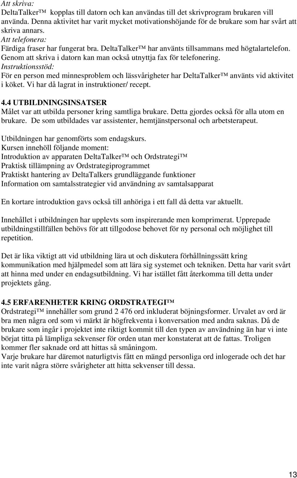 DeltaTalker har använts tillsammans med högtalartelefon. Genom att skriva i datorn kan man också utnyttja fax för telefonering.