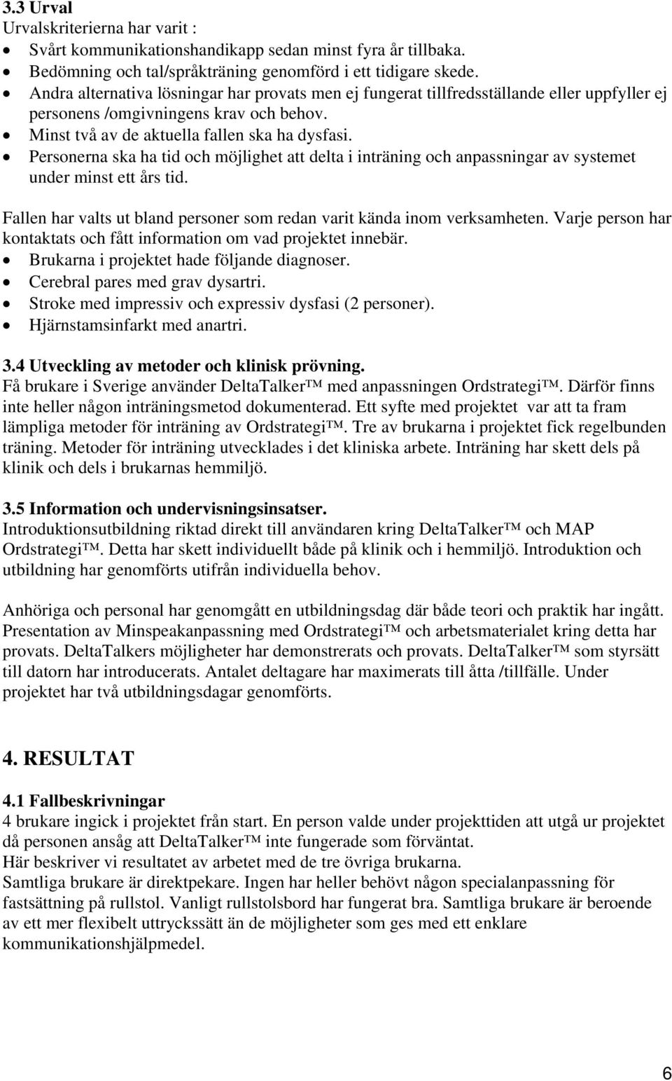 Personerna ska ha tid och möjlighet att delta i inträning och anpassningar av systemet under minst ett års tid. Fallen har valts ut bland personer som redan varit kända inom verksamheten.