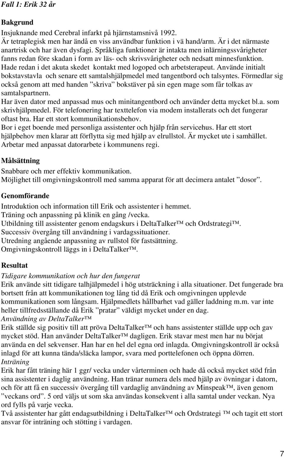 Hade redan i det akuta skedet kontakt med logoped och arbetsterapeut. Använde initialt bokstavstavla och senare ett samtalshjälpmedel med tangentbord och talsyntes.