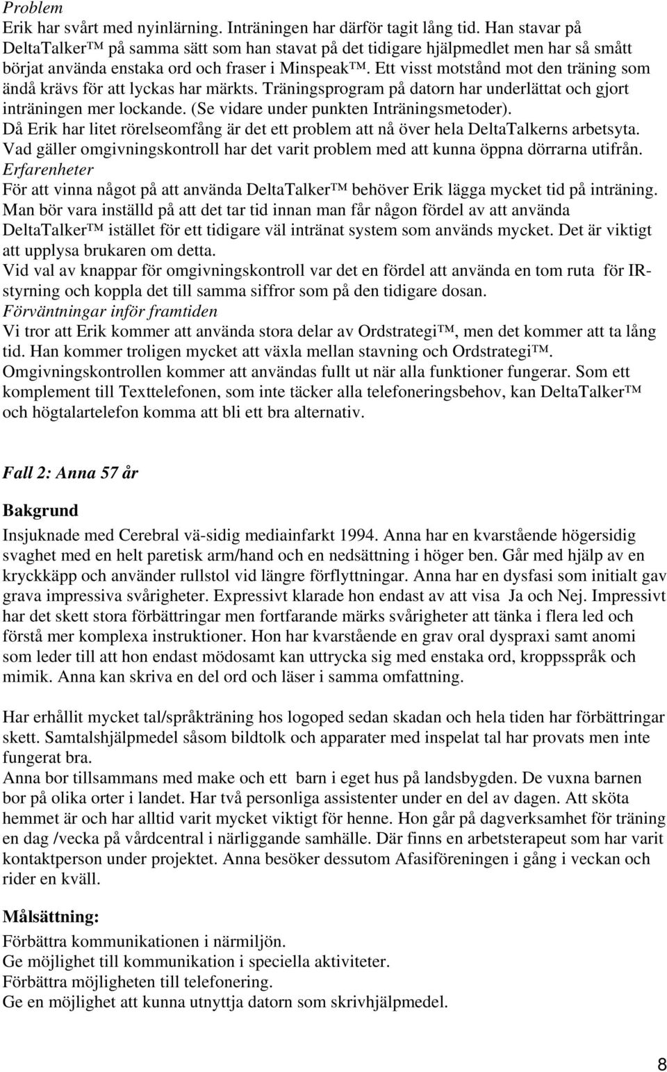 Ett visst motstånd mot den träning som ändå krävs för att lyckas har märkts. Träningsprogram på datorn har underlättat och gjort inträningen mer lockande. (Se vidare under punkten Inträningsmetoder).