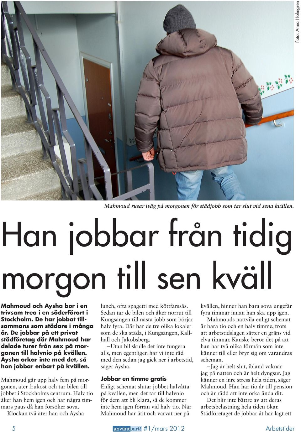 De jobbar på ett privat städföretag där Mahmoud har delade turer från sex på morgonen till halvnio på kvällen. Aysha orkar inte med det, så hon jobbar enbart på kvällen.