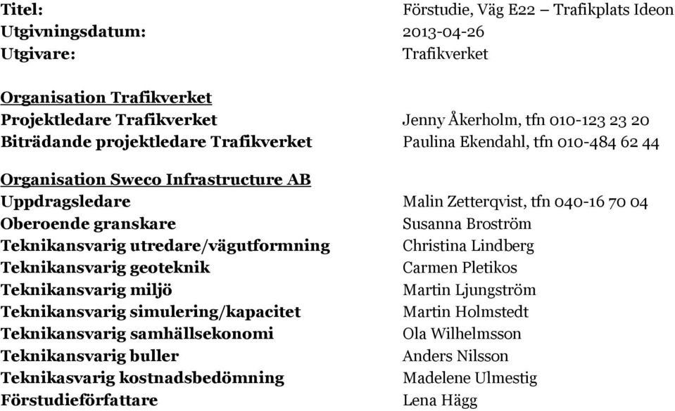 Susanna Broström Teknikansvarig utredare/vägutformning Christina Lindberg Teknikansvarig geoteknik Carmen Pletikos Teknikansvarig miljö Martin Ljungström Teknikansvarig