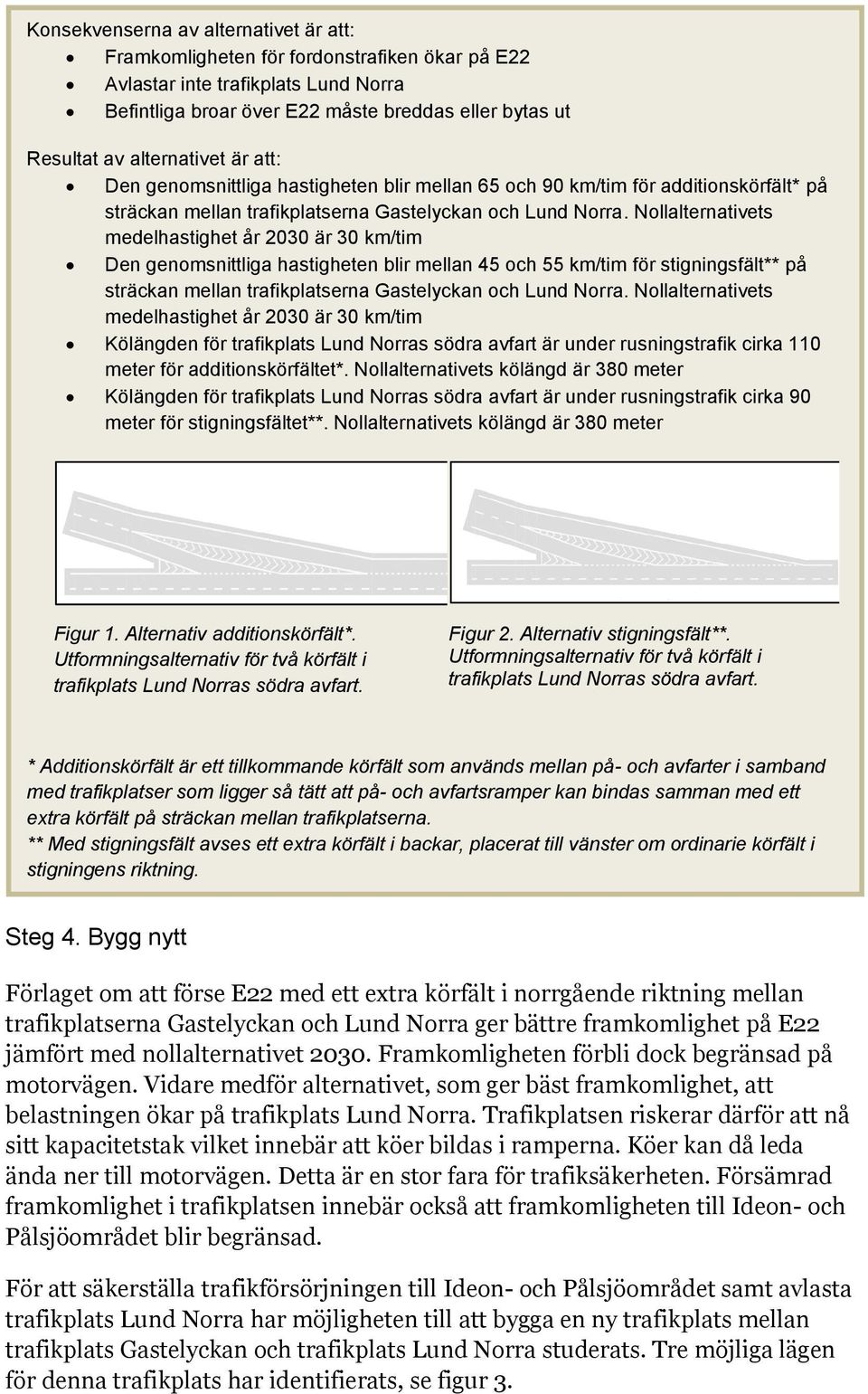 Nollalternativets medelhastighet år 2030 är 30 km/tim Den genomsnittliga hastigheten blir mellan 45 och 55 km/tim för stigningsfält** på sträckan mellan trafikplatserna Gastelyckan och Lund Norra.