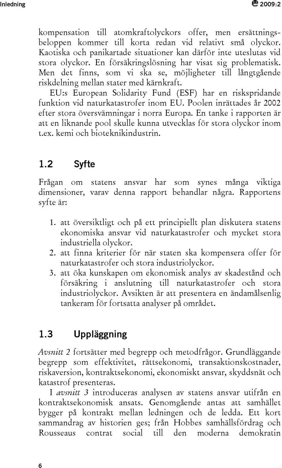 Men det finns, som vi ska se, möjligheter till långtgående riskdelning mellan stater med kärnkraft. EU:s European Solidarity Fund (ESF) har en riskspridande funktion vid naturkatastrofer inom EU.