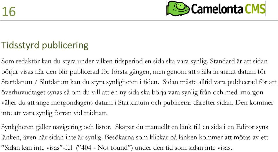 Sidan måste alltid vara publicerad för att överhuvudtaget synas så om du vill att en ny sida ska börja vara synlig från och med imorgon väljer du att ange morgondagens datum i Startdatum och