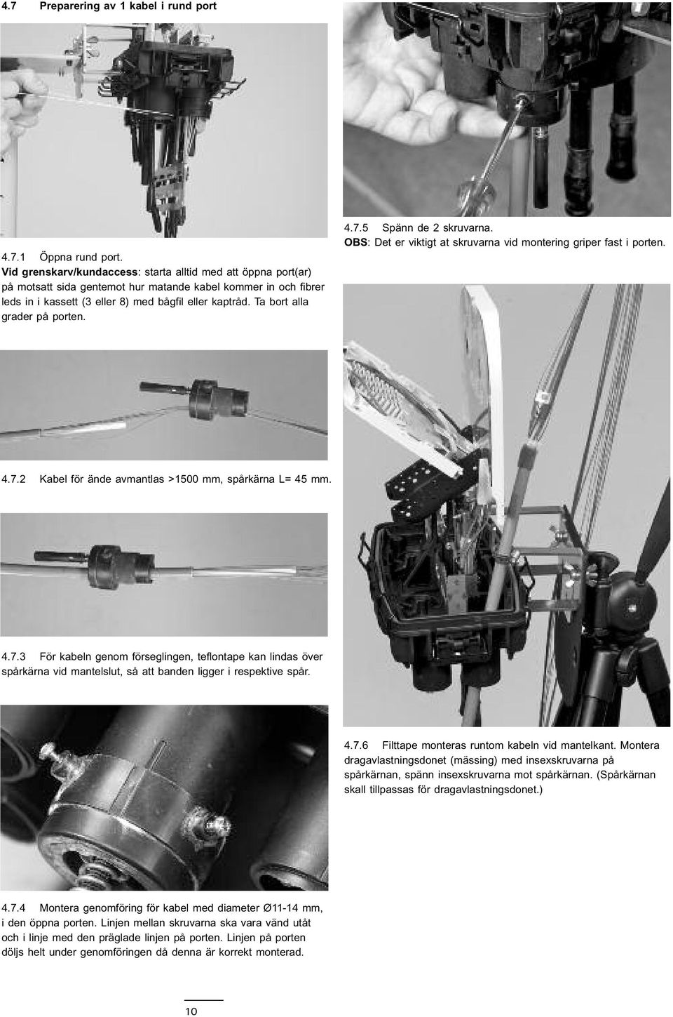 Ta bort alla grader på porten. 4.7.5 Spänn de 2 skruvarna. OBS: Det er viktigt at skruvarna vid montering griper fast i porten. 4.7.2 Kabel för ände avmantlas >1500 mm, spårkärna L= 45 mm. 4.7.3 För kabeln genom förseglingen, teflontape kan lindas över spårkärna vid mantelslut, så att banden ligger i respektive spår.