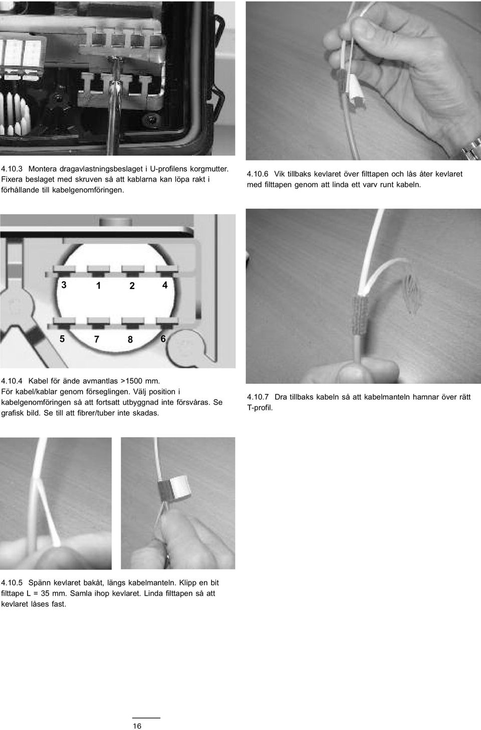 Se grafisk bild. Se till att fibrer/tuber inte skadas. 4.10.7 Dra tillbaks kabeln så att kabelmanteln hamnar över rätt T-profil. 4.10.5 Spänn kevlaret bakåt, längs kabelmanteln.