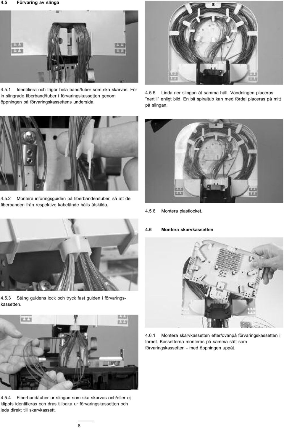 2 Montera införingsguiden på fiberbanden/tuber, så att de fiberbanden från respektive kabelände hålls åtskilda. 4.5.6 Montera plastlocket. 4.6 Montera skarvkassetten 4.5.3 Stäng guidens lock och tryck fast guiden i förvaringskassetten.
