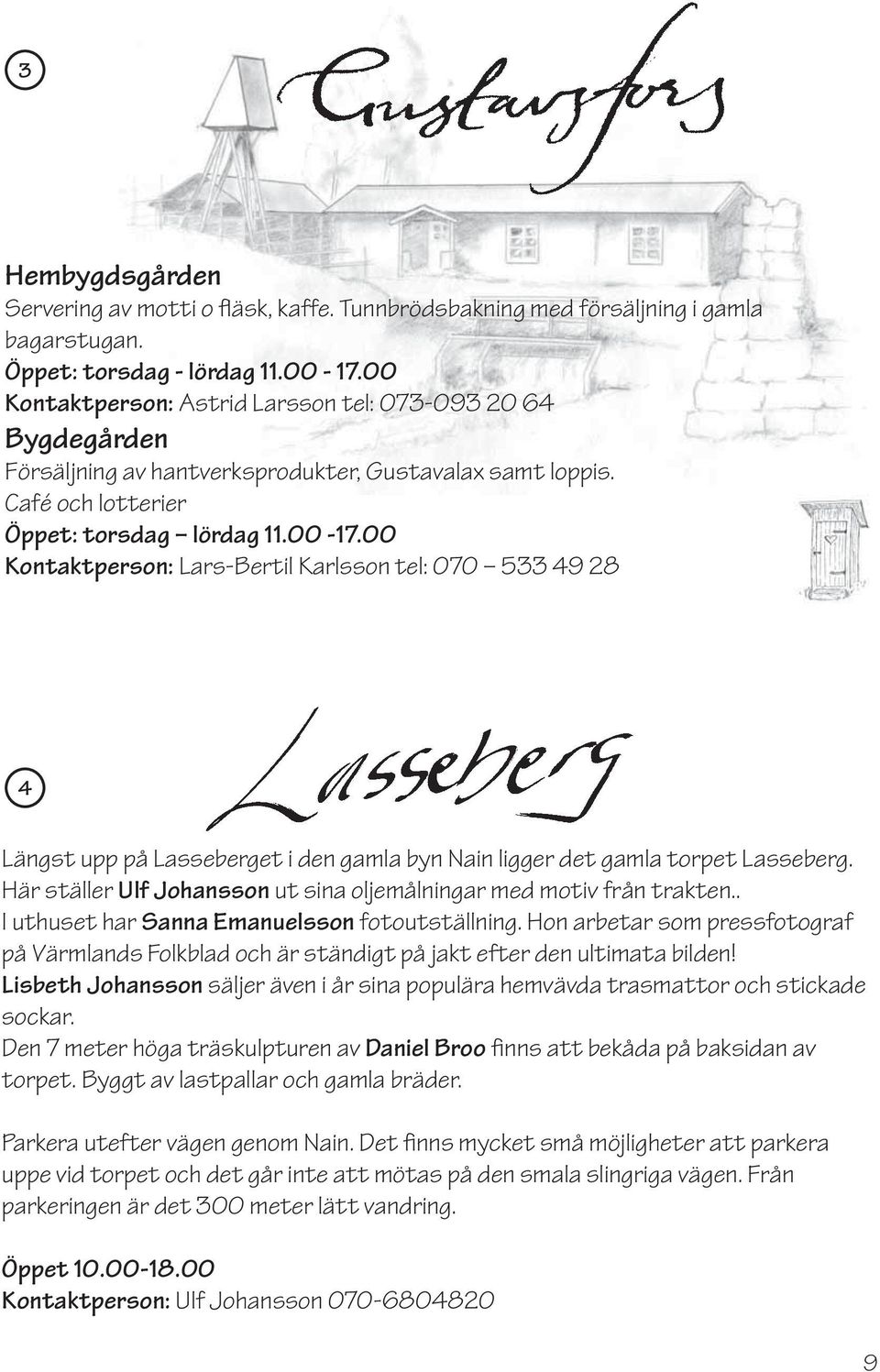 00 Kontaktperson: Lars-Bertil Karlsson tel: 070 533 49 28 4 Längst upp på Lasseberget i den gamla byn Nain ligger det gamla torpet Lasseberg.