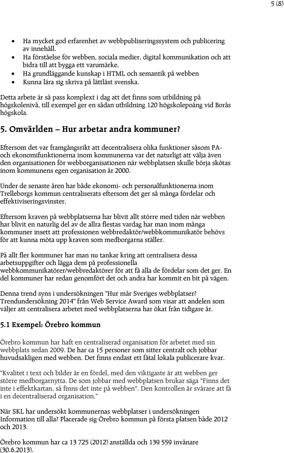 Detta arbete är så pass komplext i dag att det finns som utbildning på högskolenivå, till exempel ger en sådan utbildning 120 högskolepoäng vid Borås högskola. 5. Omvärlden Hur arbetar andra kommuner?