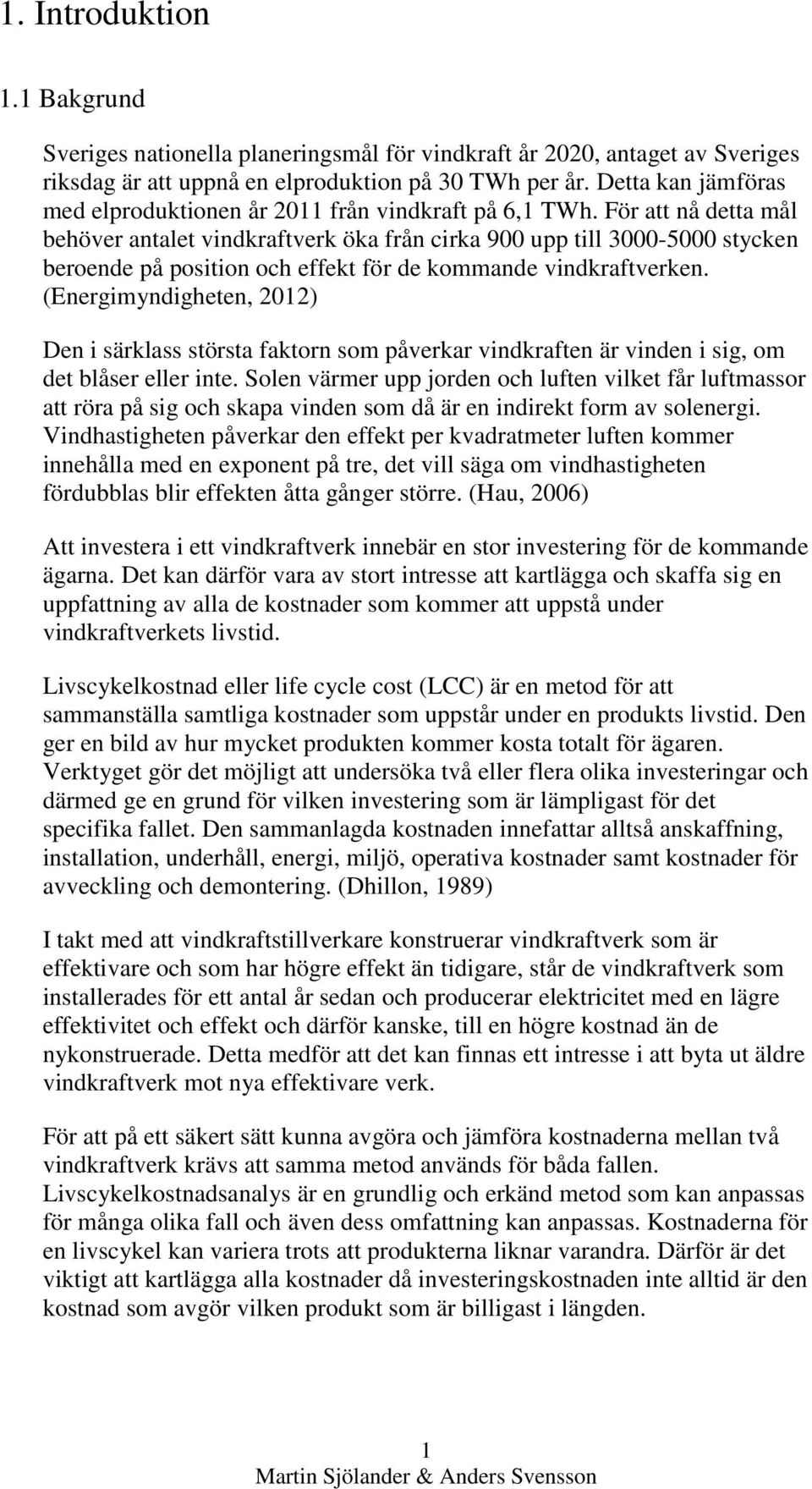 För att nå detta mål behöver antalet vindkraftverk öka från cirka 900 upp till 3000-5000 stycken beroende på position och effekt för de kommande vindkraftverken.