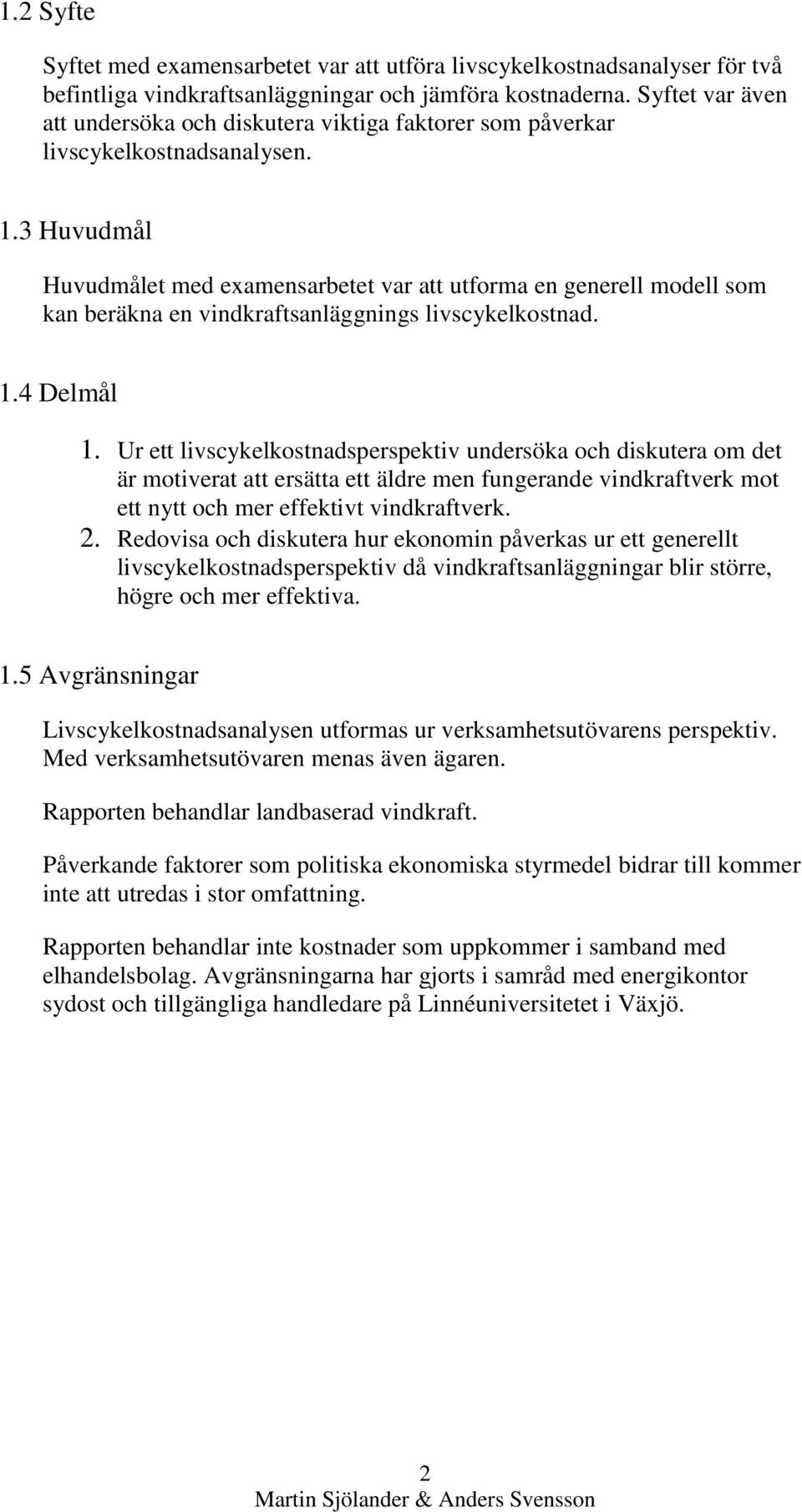 3 Huvudmål Huvudmålet med examensarbetet var att utforma en generell modell som kan beräkna en vindkraftsanläggnings livscykelkostnad. 1.4 Delmål 1.