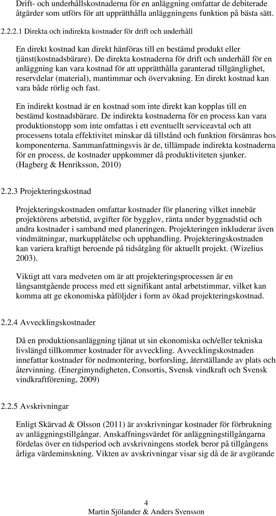 De direkta kostnaderna för drift och underhåll för en anläggning kan vara kostnad för att upprätthålla garanterad tillgänglighet, reservdelar (material), mantimmar och övervakning.