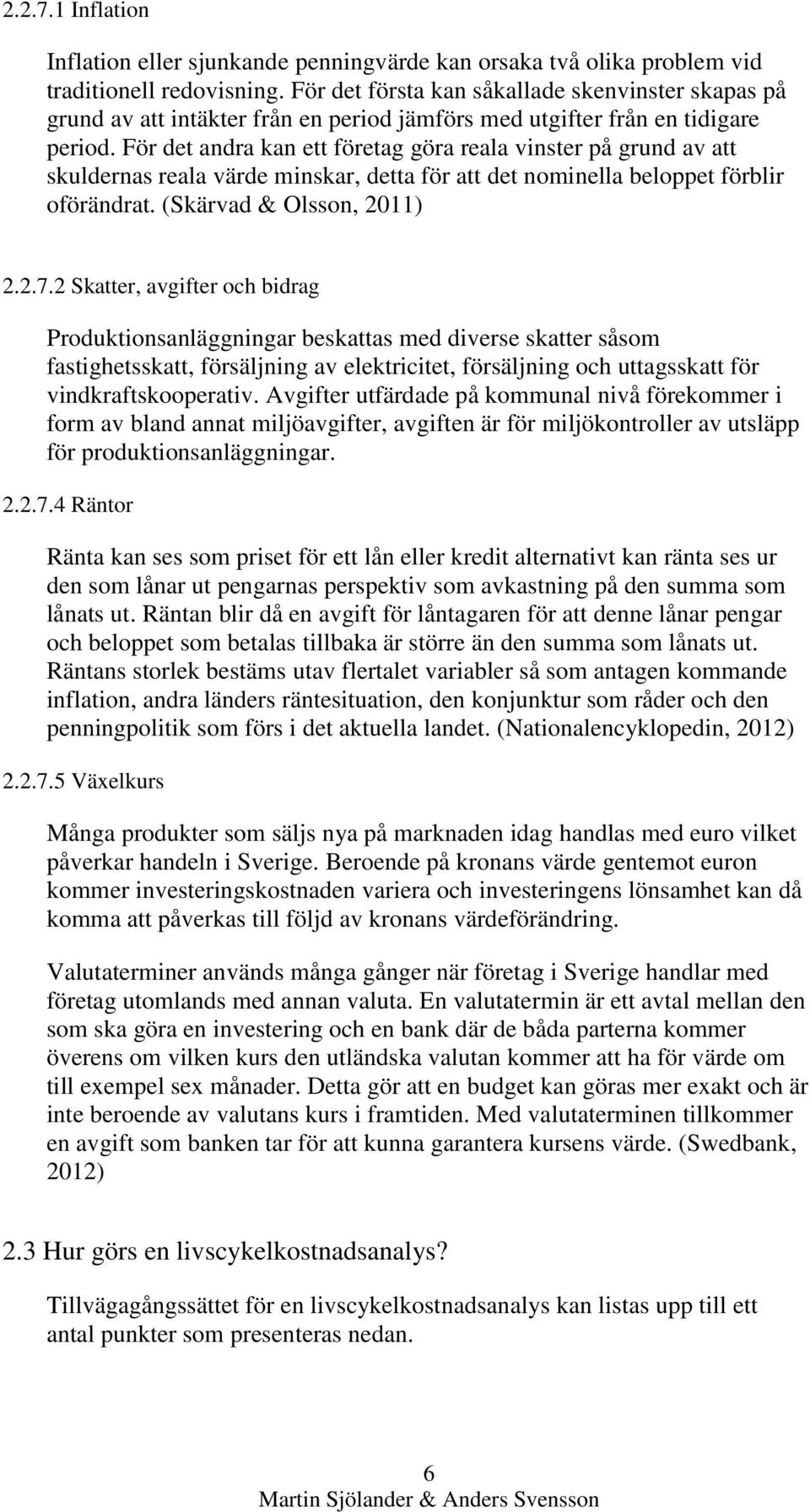 För det andra kan ett företag göra reala vinster på grund av att skuldernas reala värde minskar, detta för att det nominella beloppet förblir oförändrat. (Skärvad & Olsson, 2011) 2.2.7.