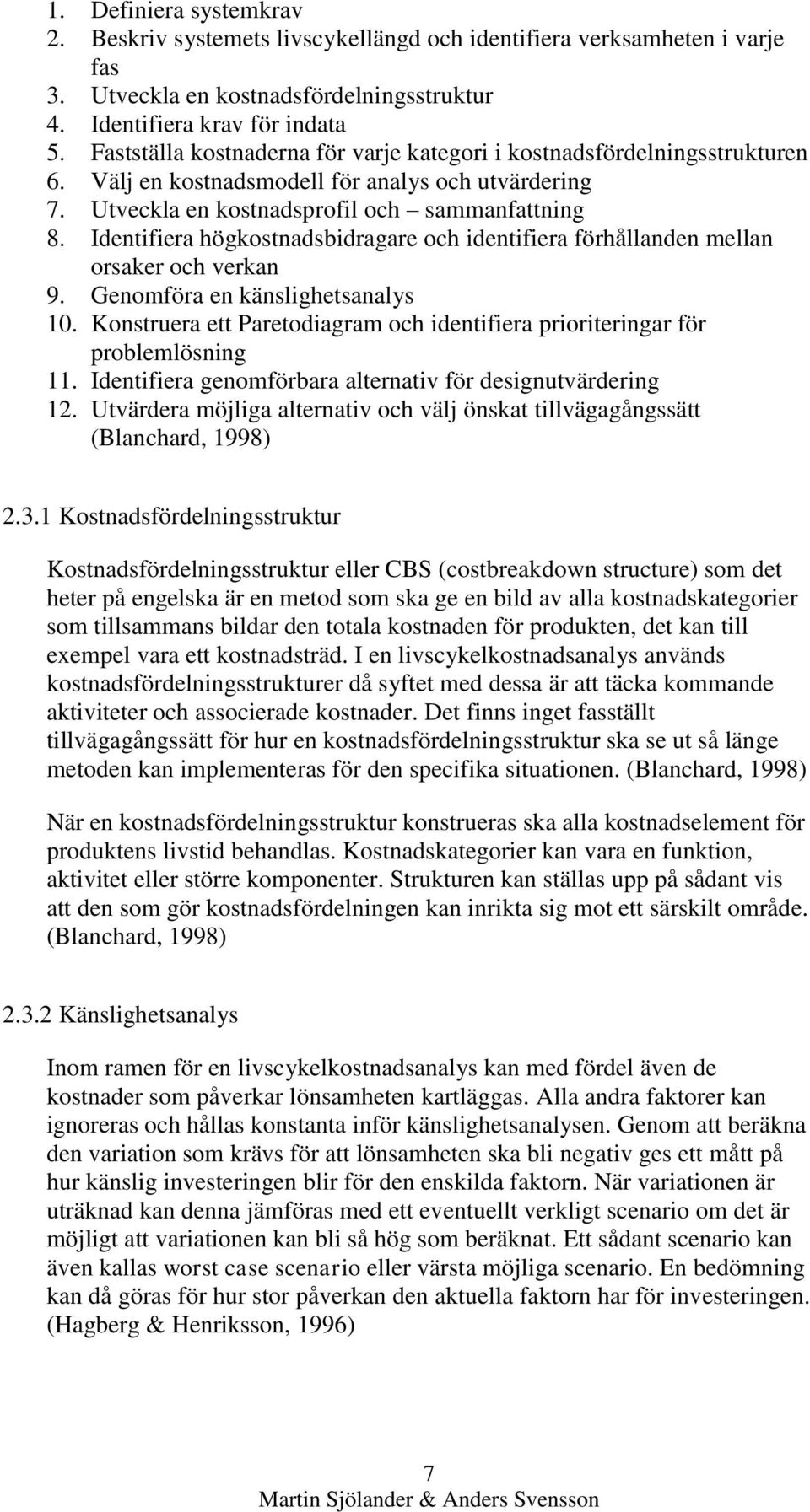 Identifiera högkostnadsbidragare och identifiera förhållanden mellan orsaker och verkan 9. Genomföra en känslighetsanalys 10.