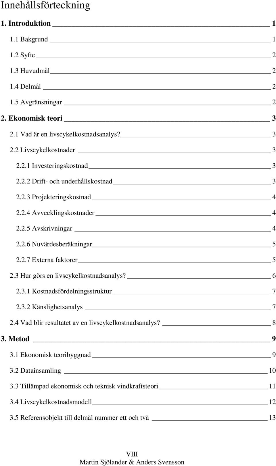 3 Hur görs en livscykelkostnadsanalys? 6 2.3.1 Kostnadsfördelningsstruktur 7 2.3.2 Känslighetsanalys 7 2.4 Vad blir resultatet av en livscykelkostnadsanalys? 8 3. Metod 9 3.