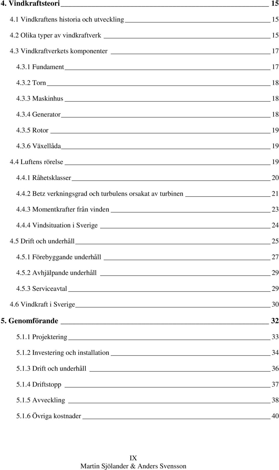 4.4 Vindsituation i Sverige 24 4.5 Drift och underhåll 25 4.5.1 Förebyggande underhåll 27 4.5.2 Avhjälpande underhåll 29 4.5.3 Serviceavtal 29 4.6 Vindkraft i Sverige 30 5.