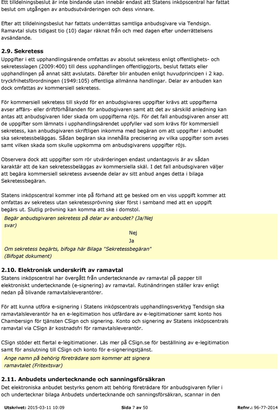 Sekretess Uppgifter i ett upphandlingsärende omfattas av absolut sekretess enligt offentlighets- och sekretesslagen (2009:400) till dess upphandlingen offentliggjorts, beslut fattats eller