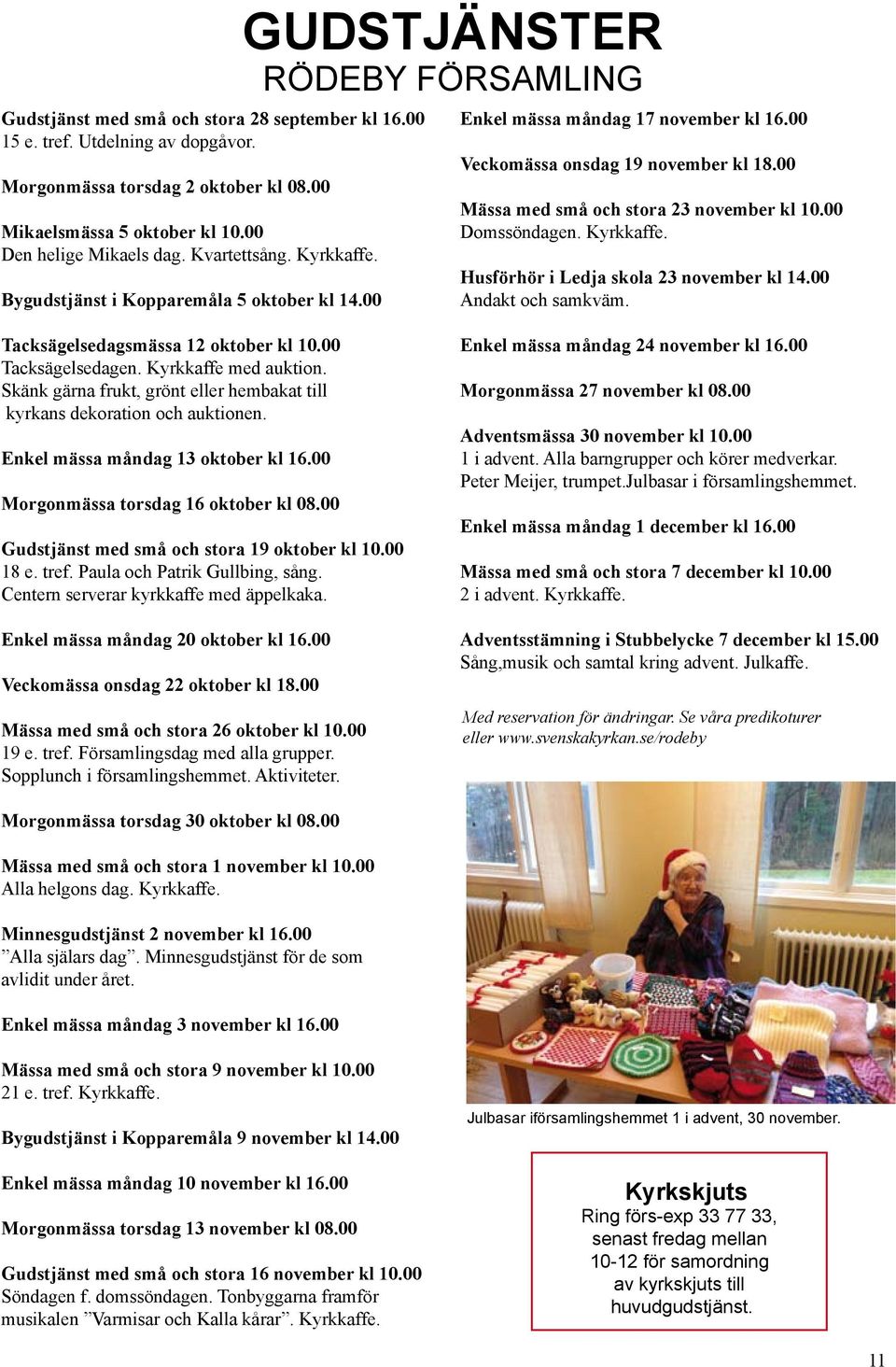 00 Mässa med små och stora 23 november kl 10.00 Domssöndagen. Kyrkkaffe. Husförhör i Ledja skola 23 november kl 14.00 Andakt och samkväm. Tacksägelsedagsmässa 12 oktober kl 10.00 Tacksägelsedagen.