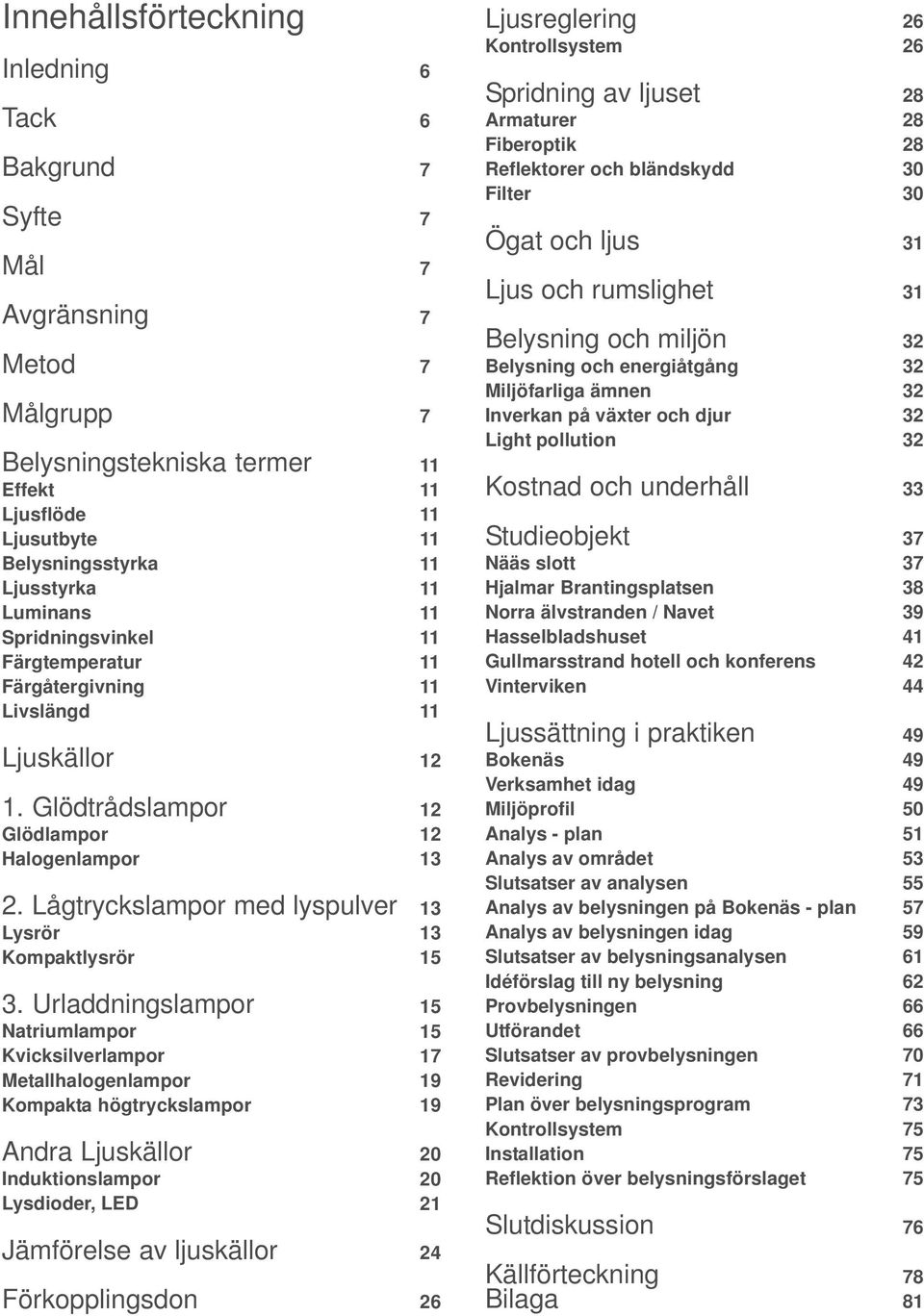 Urladdningslampor Natriumlampor Kvicksilverlampor Metallhalogenlampor Kompakta högtryckslampor Andra Ljuskällor Induktionslampor Lysdioder, LED Jämförelse av ljuskällor Förkopplingsdon 6 6 7 7 7 7 7