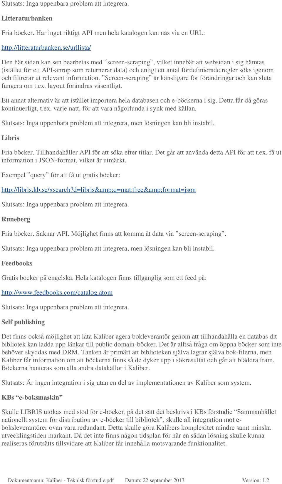 söks igenom och filtrerar ut relevant information. Screen-scraping är känsligare för förändringar och kan sluta fungera om t.ex. layout förändras väsentligt.