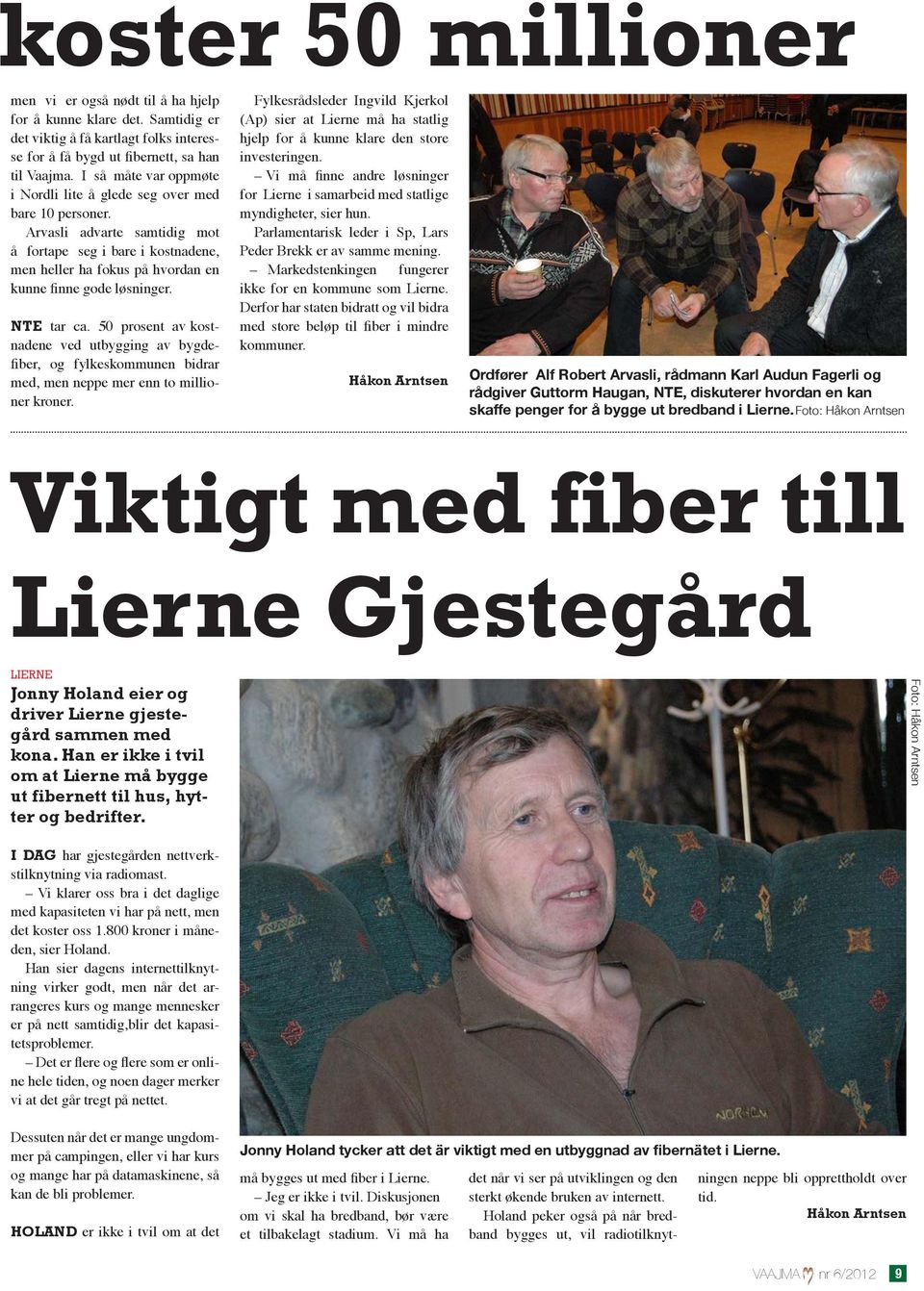 nte tar ca. 50 prosent av kostnadene ved utbygging av bygdefiber, og fylkeskommunen bidrar med, men neppe mer enn to millioner kroner.