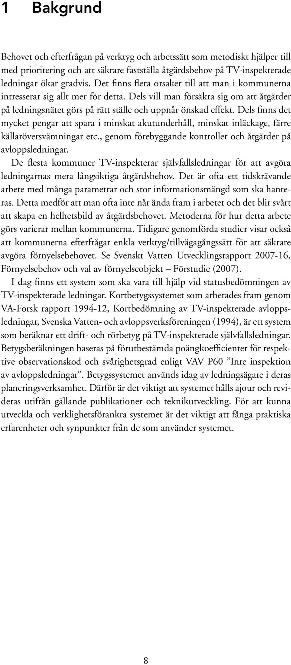 Dels finns det mycket pengar att spara i minskat akutunderhåll, minskat inläckage, färre källaröversvämningar etc., genom förebyggande kontroller och åtgärder på avloppsledningar.