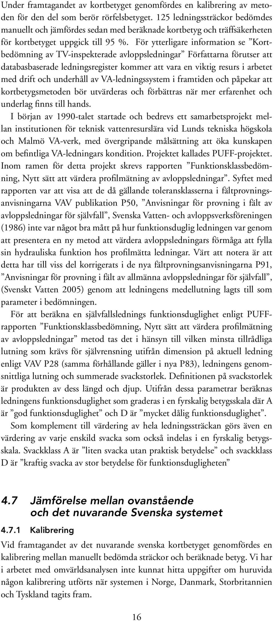 För ytterligare information se Kortbedömning av TV-inspekterade avloppsledningar Författarna förutser att databasbaserade ledningsregister kommer att vara en viktig resurs i arbetet med drift och