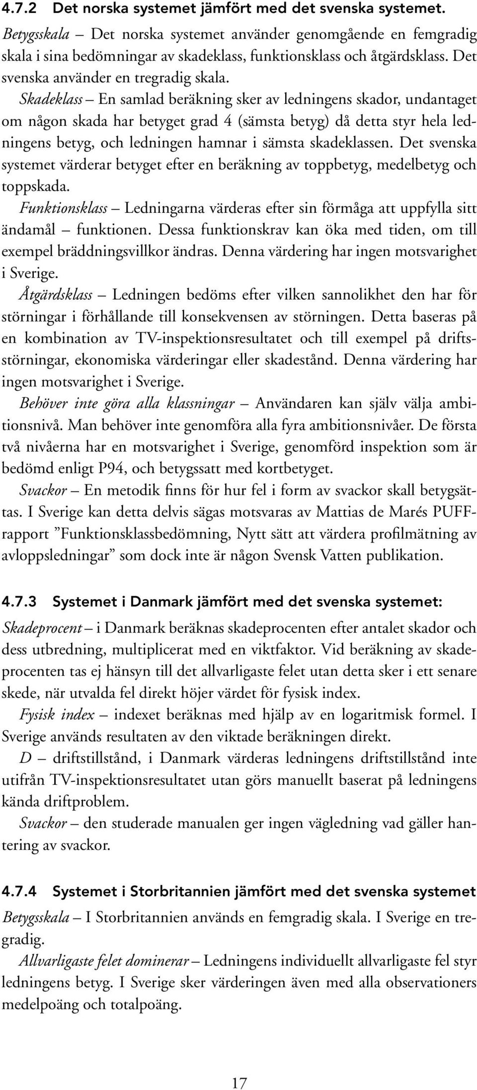 Skadeklass En samlad beräkning sker av ledningens skador, undantaget om någon skada har betyget grad 4 (sämsta betyg) då detta styr hela ledningens betyg, och ledningen hamnar i sämsta skadeklassen.