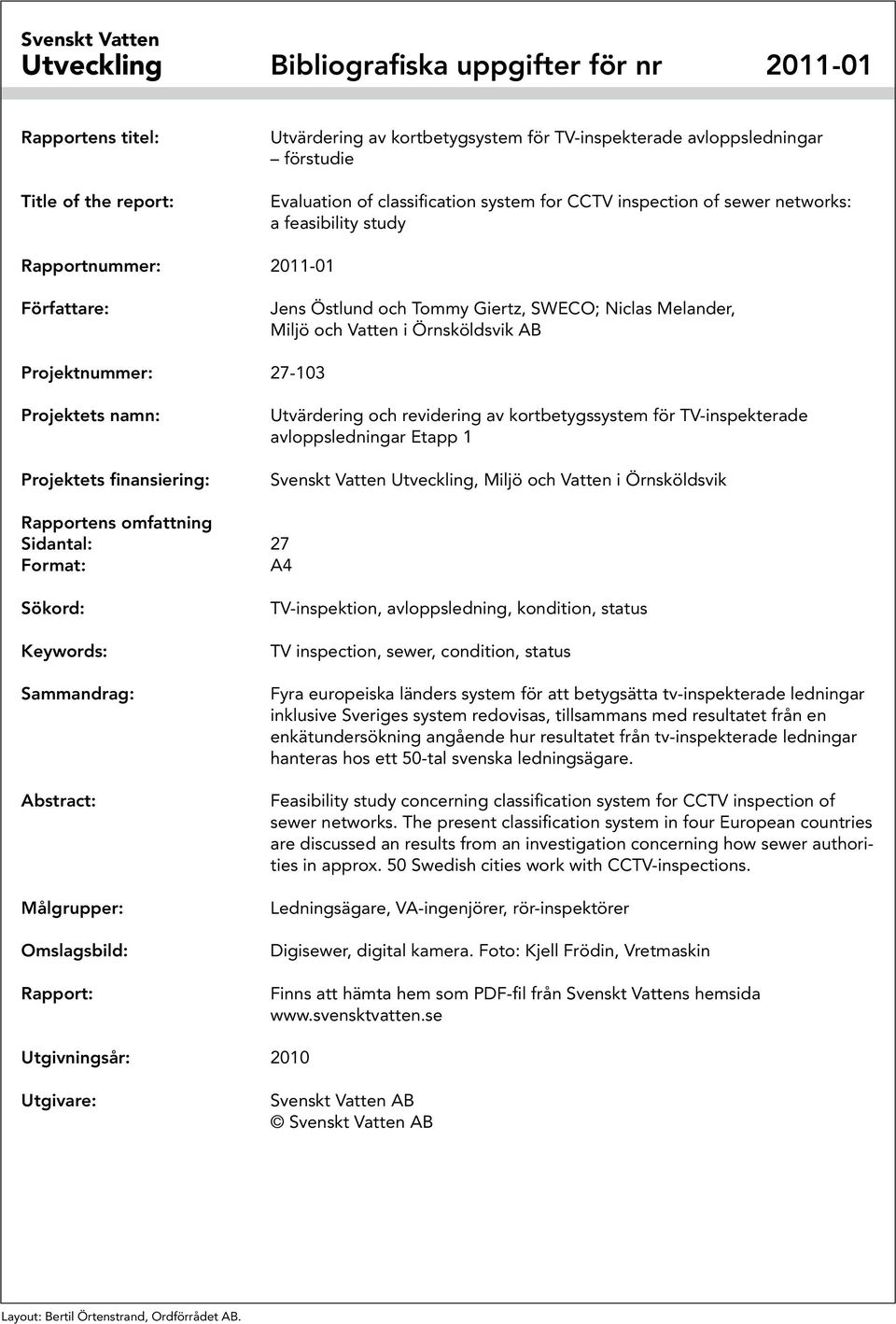 Örnsköldsvik AB Projektnummer: 27-103 Projektets namn: Projektets finansiering: Utvärdering och revidering av kortbetygssystem för TV-inspekterade avloppsledningar Etapp 1 Svenskt Vatten Utveckling,