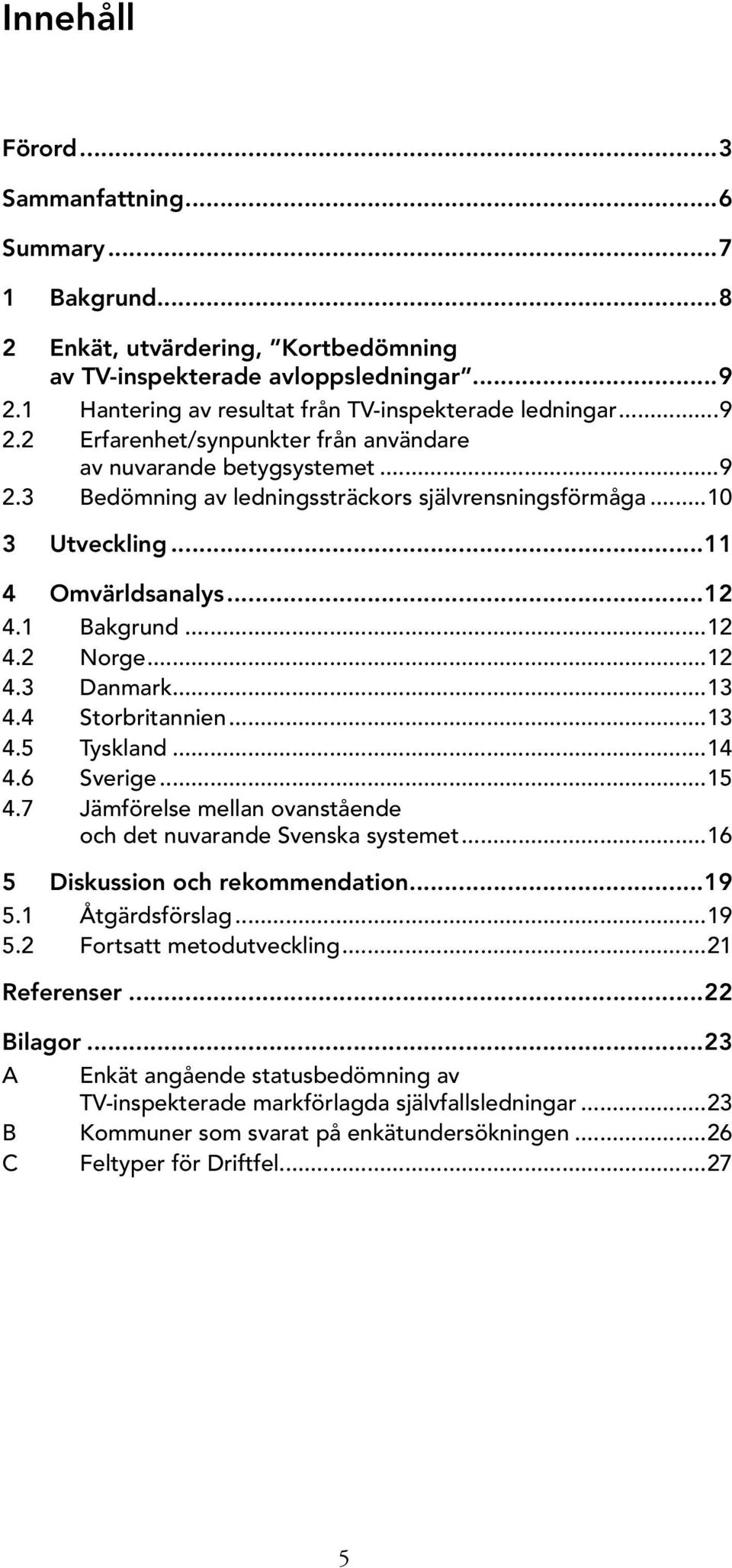 ..12 4.3 Danmark...13 4.4 Storbritannien...13 4.5 Tyskland...14 4.6 Sverige...15 4.7 Jämförelse mellan ovanstående och det nuvarande Svenska systemet...16 5 Diskussion och rekommendation...19 5.