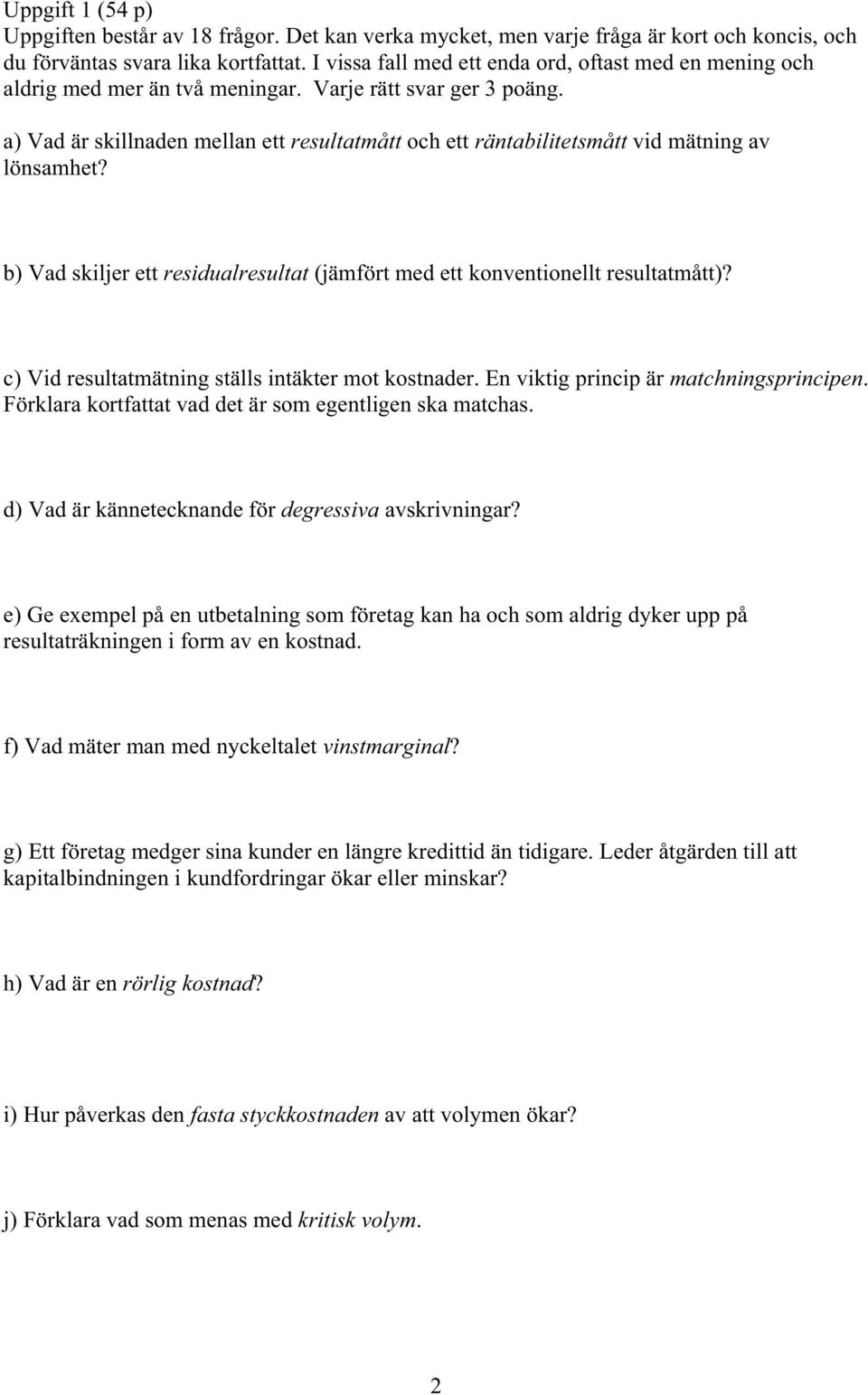 a) Vad är skillnaden mellan ett resultatmått och ett räntabilitetsmått vid mätning av lönsamhet? b) Vad skiljer ett residualresultat (jämfört med ett konventionellt resultatmått)?