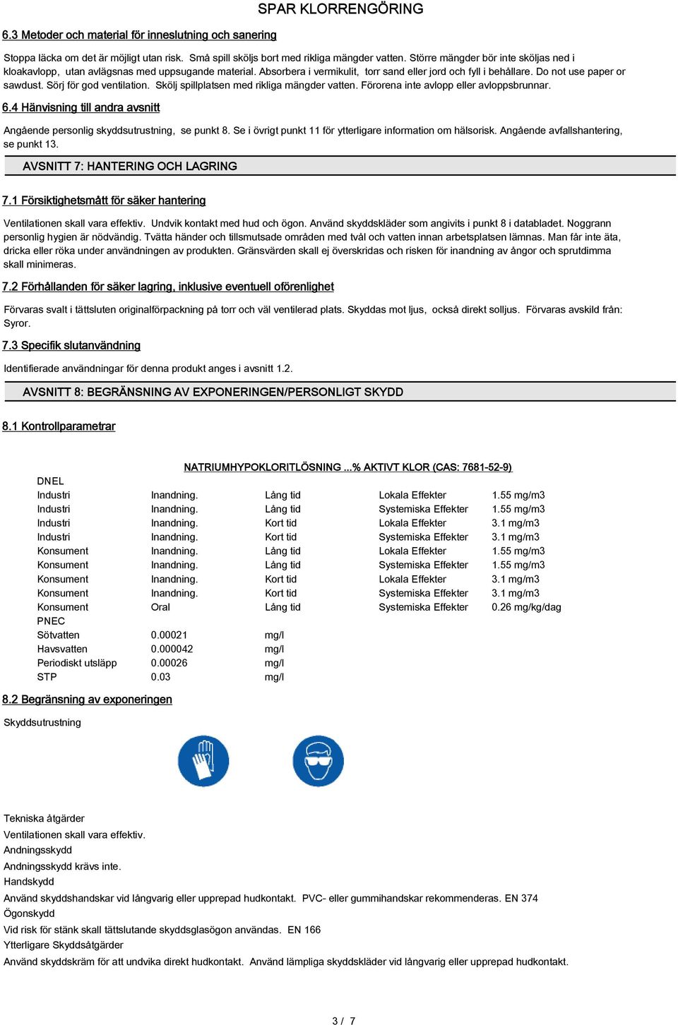 Sörj för god ventilation. Skölj spillplatsen med rikliga mängder vatten. Förorena inte avlopp eller avloppsbrunnar. 6.4 Hänvisning till andra avsnitt Angående personlig skyddsutrustning, se punkt 8.