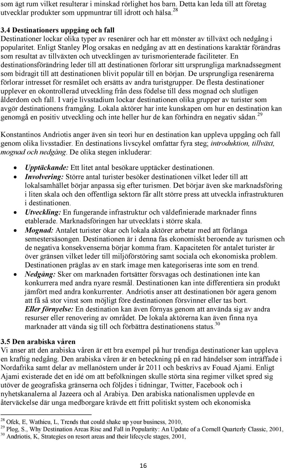 Enligt Stanley Plog orsakas en nedgång av att en destinations karaktär förändras som resultat av tillväxten och utvecklingen av turismorienterade faciliteter.