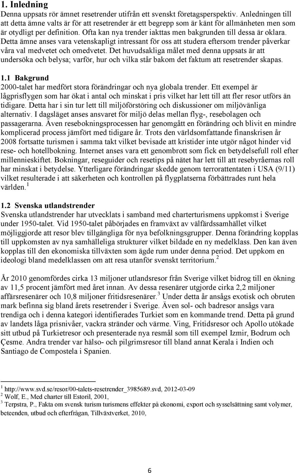 Ofta kan nya trender iakttas men bakgrunden till dessa är oklara. Detta ämne anses vara vetenskapligt intressant för oss att studera eftersom trender påverkar våra val medvetet och omedvetet.