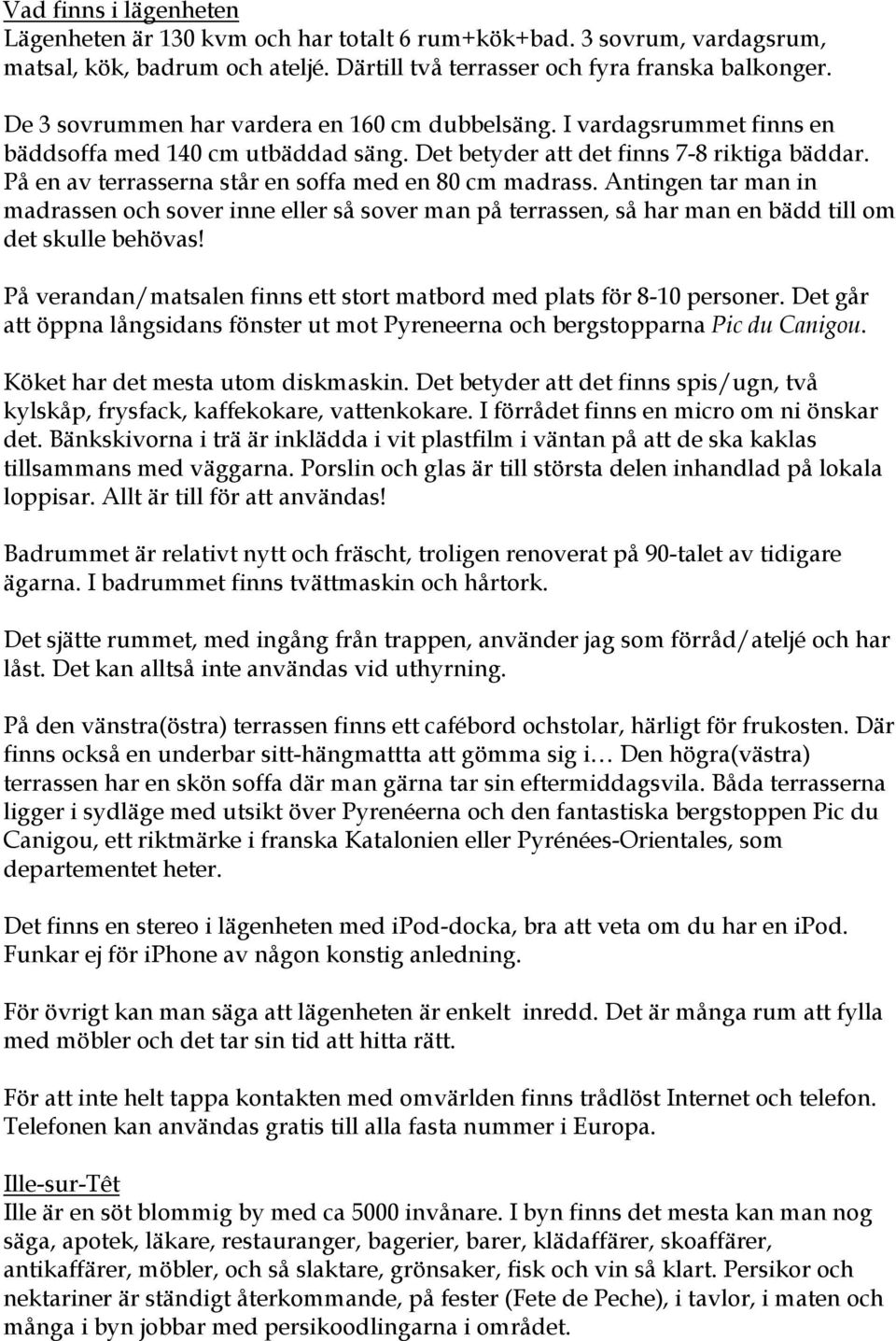 På en av terrasserna står en soffa med en 80 cm madrass. Antingen tar man in madrassen och sover inne eller så sover man på terrassen, så har man en bädd till om det skulle behövas!