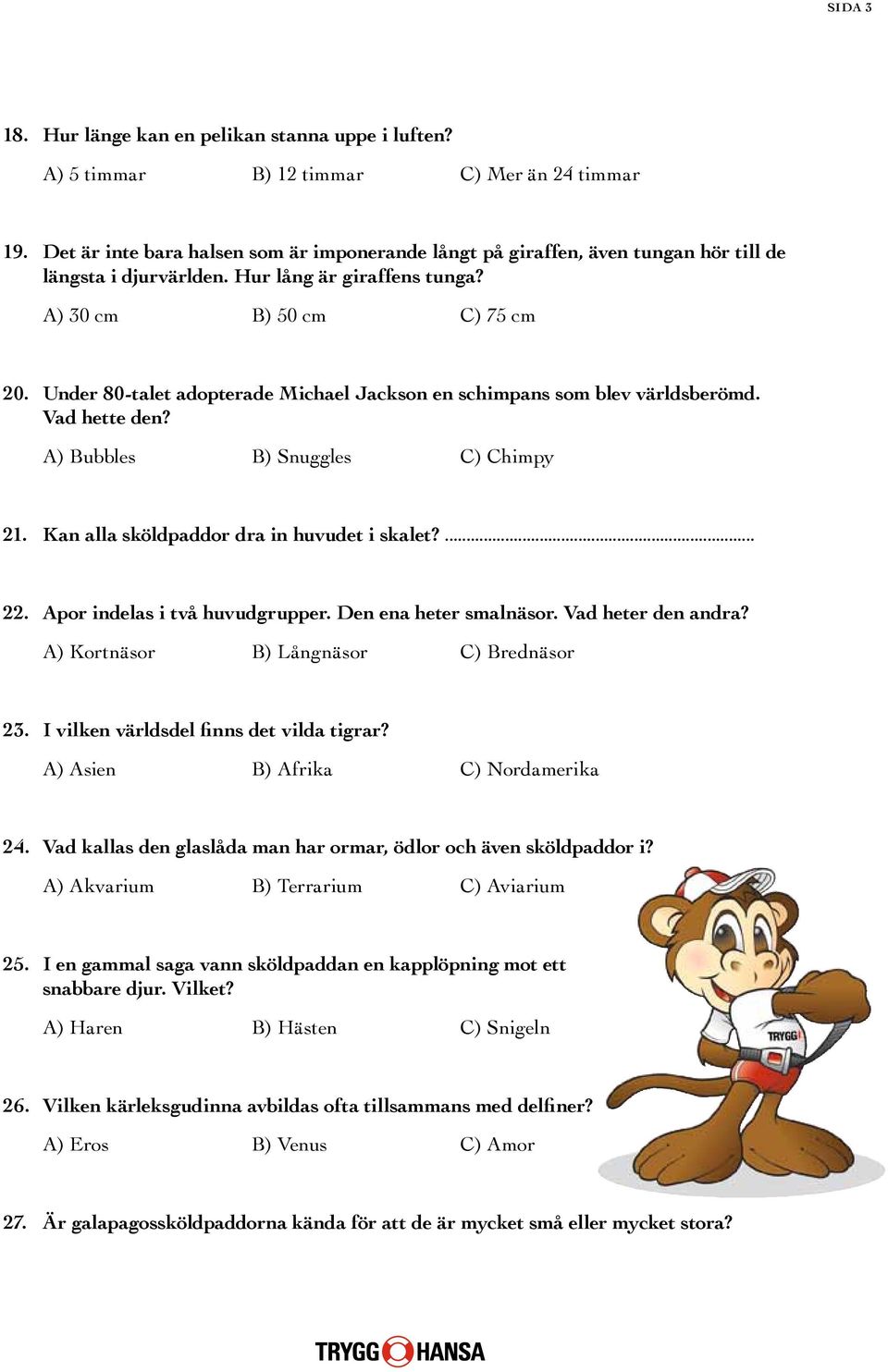 Under 80-talet adopterade Michael Jackson en schimpans som blev världsberömd. Vad hette den? A) Bubbles B) Snuggles C) Chimpy 21. Kan alla sköldpaddor dra in huvudet i skalet?... 22.