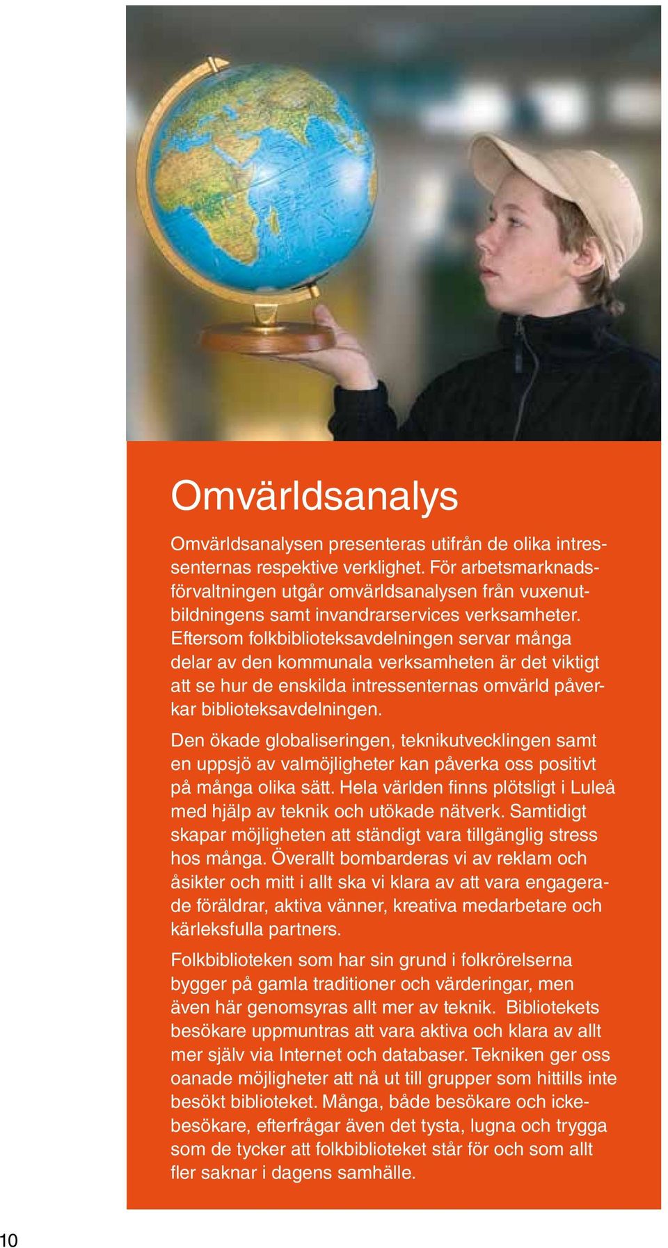 Eftersom folkbiblioteksavdelningen servar många delar av den kommunala verksamheten är det viktigt att se hur de enskilda intressenternas omvärld påverkar biblioteksavdelningen.