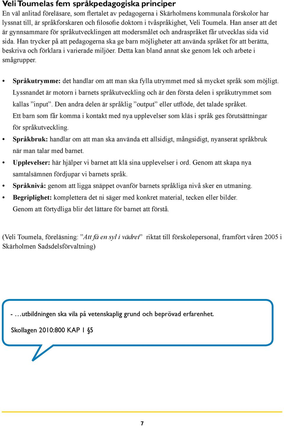 Han trycker på att pedagogerna ska ge barn möjligheter att använda språket för att berätta, beskriva och förklara i varierade miljöer. Detta kan bland annat ske genom lek och arbete i smågrupper.